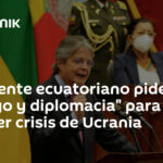 Presidente ecuatoriano pide "diálogo y diplomacia" para resolver crisis de Ucrania