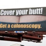A photo of a billboard which reads: Cover your butt! Get a colonoscopy today.